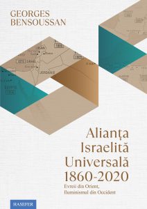Georges Bensoussan, „Alianța Israelită Universală, 1860-2020. Evreii din Orient, Iluminismul din Occident”